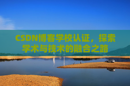 CSDN博客学校认证，探索学术与技术的融合之路