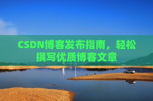 CSDN博客发布指南，轻松撰写优质博客文章